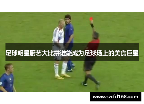 足球明星厨艺大比拼谁能成为足球场上的美食巨星