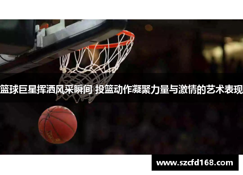 篮球巨星挥洒风采瞬间 投篮动作凝聚力量与激情的艺术表现