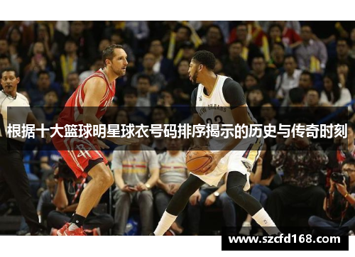 根据十大篮球明星球衣号码排序揭示的历史与传奇时刻