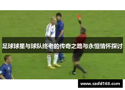 足球球星与球队终老的传奇之路与永恒情怀探讨