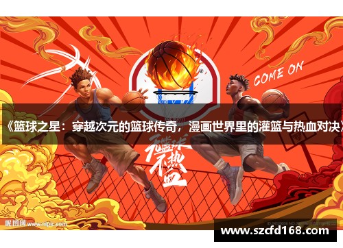 《篮球之星：穿越次元的篮球传奇，漫画世界里的灌篮与热血对决》