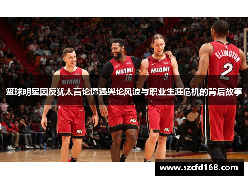 篮球明星因反犹太言论遭遇舆论风波与职业生涯危机的背后故事