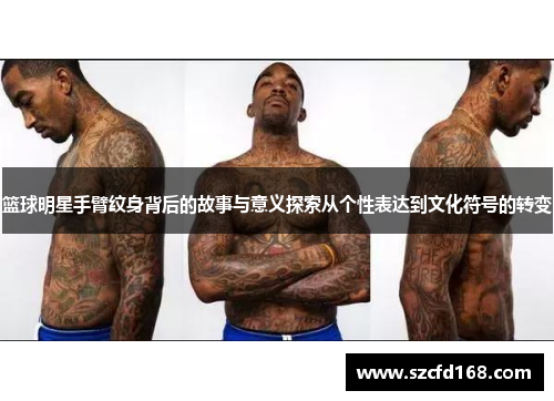 篮球明星手臂纹身背后的故事与意义探索从个性表达到文化符号的转变
